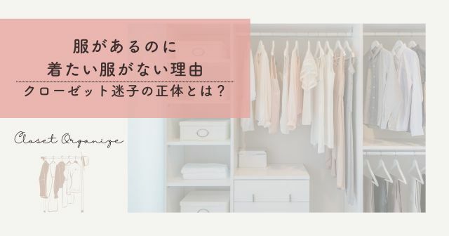 服はあるのに着たい服がない理由｜クローゼット迷子の正体とは？