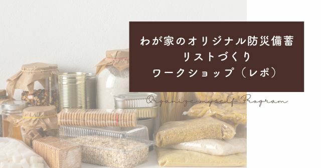 わが家のオリジナル防災備蓄リストを作ろうワークショップ├兵庫県川西市　【開催レポ】宝塚｜クローゼットと収納の片づけサポート｜ライフスタイリングルーム